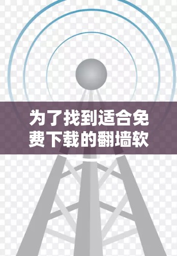 为了找到适合免费下载的翻墙软件，以下是一些推荐和步骤说明