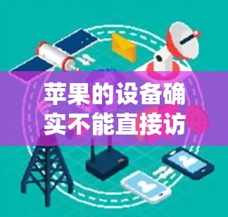 苹果的设备确实不能直接访问互联网，因此需要使用苹果提供的工具或第三方软件来翻墙。以下是一些苹果最好的翻墙软件推荐，帮助你绕过苹果的限制