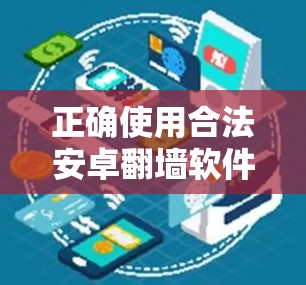 正确使用合法安卓翻墙软件