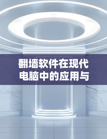 翻墙软件在现代电脑中的应用与解决方案