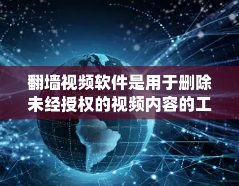 翻墙视频软件是用于删除未经授权的视频内容的工具，通常用于 revenge删除。以下是一些功能全面且价格适中的翻墙视频软件推荐，供您参考
