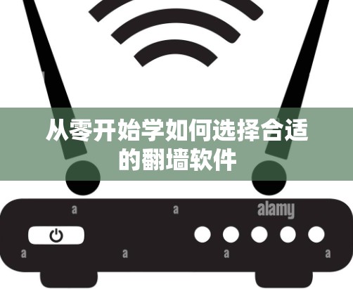 从零开始学如何选择合适的翻墙软件