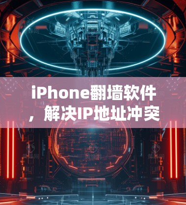 iPhone翻墙软件，解决IP地址冲突的可靠工具