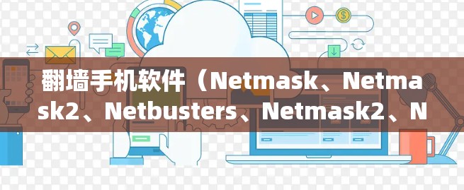 <strong>翻墙</strong>手机软件（Netmask、Netmask2、Netbusters、Netmask2、Netmask3等）主要用于绕过墙牌，满足用户快速上网的需求。以下是一些常见的<strong>翻墙</strong>软件排行，供您参考