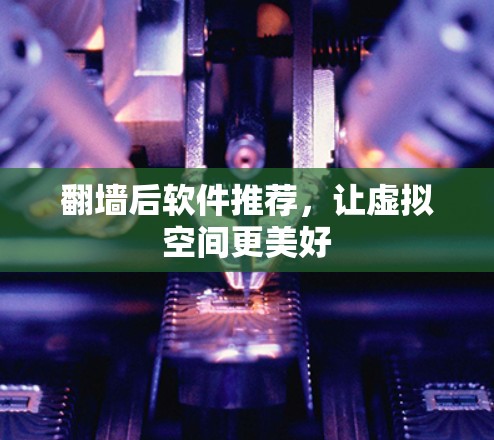 <strong>翻墙</strong>后软件推荐，让虚拟空间更美好