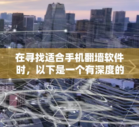 在寻找适合手机翻墙软件时，以下是一个有深度的总结和推荐