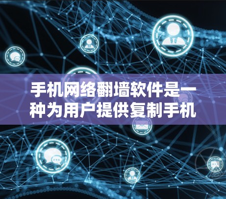 手机网络翻墙软件是一种为用户提供复制手机网络内容到电脑上的工具，通常用于保护隐私或管理网络访问。以下是关于这些翻墙软件的详细信息
