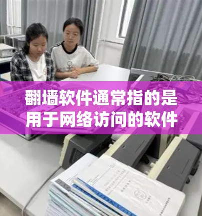 翻墙软件通常指的是用于网络访问的软件，旨在绕过网络墙 fence（防火墙）来访问外部互联网。以下是一些常见的翻墙软件及其使用方法