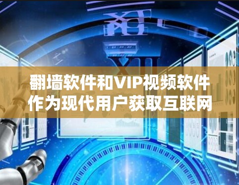 翻墙软件和VIP视频软件作为现代用户获取互联网和观看视频的重要工具，各有各的特点和适用场景。以下是对这两种软件的详细分析，帮助用户更好地选择适合自己的解决方案