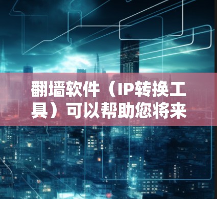 翻墙软件（IP转换工具）可以帮助您将来自目标服务器的IP地址转换回您的网络IP地址。这通常用于远程登录、文件传输或访问远程服务器。以下是一些步骤说明
