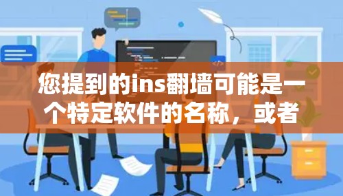 您提到的ins翻墙可能是一个特定软件的名称，或者是ins这个缩写的含义。如果您指的是翻墙软件，通常被称为翻墙软件或自动翻墙工具。以下是一些建议和步骤，帮助您找到合适的翻墙安卓软件