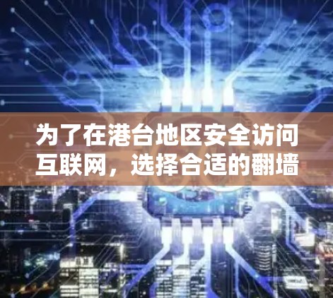 为了在港台地区安全访问互联网，选择合适的翻墙软件是必要的。以下是一个综合性的解决方案，涵盖了香港、澳门和台湾地区的主要信息和建议