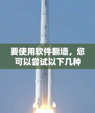 要使用软件翻墙，您可以尝试以下几种方法