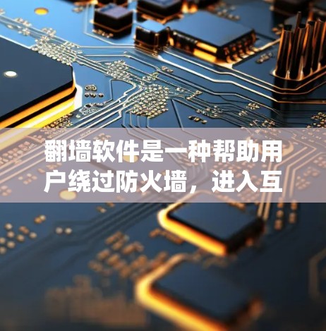 翻墙软件是一种帮助用户绕过防火墙，进入互联网的工具，旨在提供隐蔽的网络访问方式。以下是对翻墙软件的详细介绍