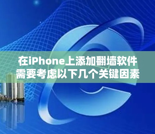 在iPhone上添加翻墙软件需要考虑以下几个关键因素