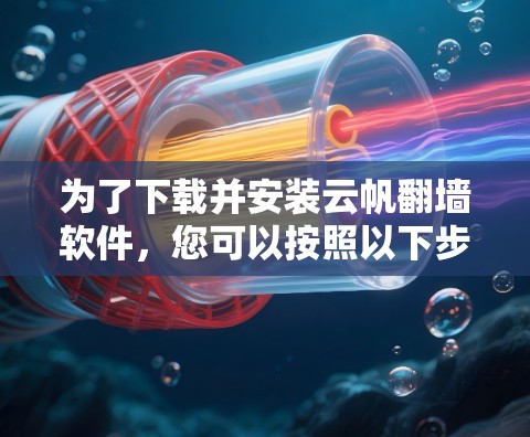 为了下载并安装云帆翻墙软件，您可以按照以下步骤进行