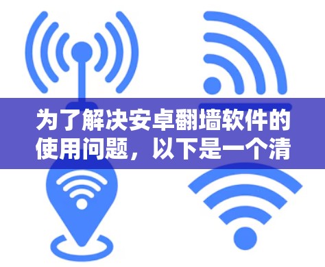 为了解决安卓翻墙软件的使用问题，以下是一个清晰的步骤指南