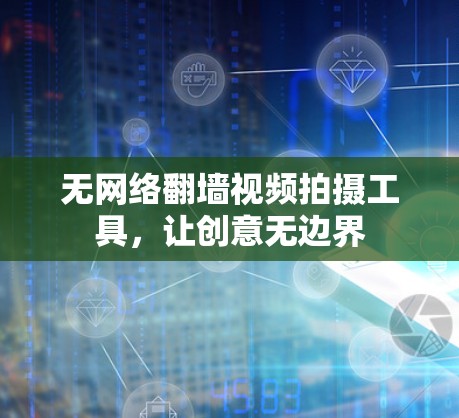 无网络翻墙视频拍摄工具，让创意无边界
