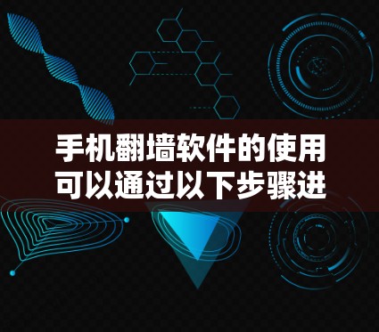手机翻墙软件的使用可以通过以下步骤进行