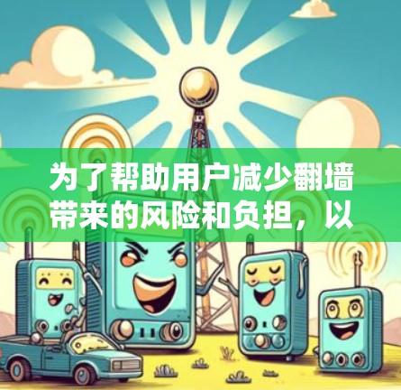 为了帮助用户减少翻墙带来的风险和负担，以下是推荐的免费翻墙软件，结合了功能、易用性和兼容性