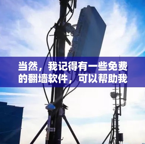 当然，我记得有一些免费的翻墙软件，可以帮助我们保护网络环境，访问更多的网站。以下是一些常见的免费翻墙软件推荐