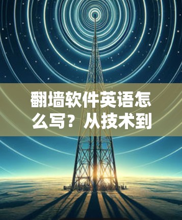 翻墙软件英语怎么写？从技术到实际应用