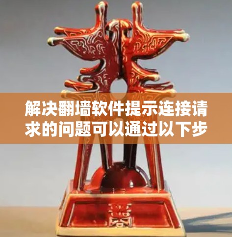 解决翻墙软件提示连接请求的问题可以通过以下步骤进行