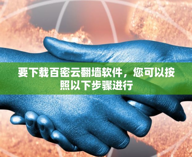 要下载百密云翻墙软件，您可以按照以下步骤进行