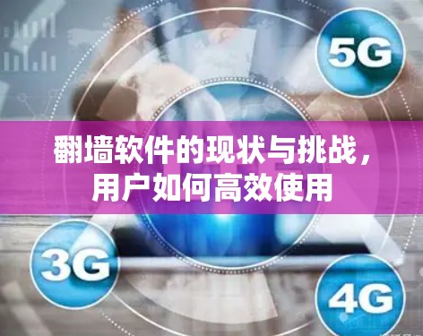 翻墙软件的现状与挑战,用户如何高效使用 翻墙软件的现状与挑战,用户如何高效使用