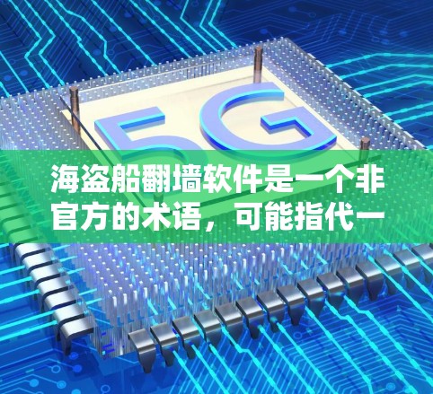 海盗船翻墙软件是一个非官方的术语，可能指代一种用于文件传输、数据加密或增强体验的特殊软件工具。以下是对这一概念的详细分析和解释