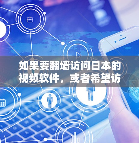 如果要翻墙访问日本的视频软件，或者希望访问日语内容，通常会考虑以下几种解决方案