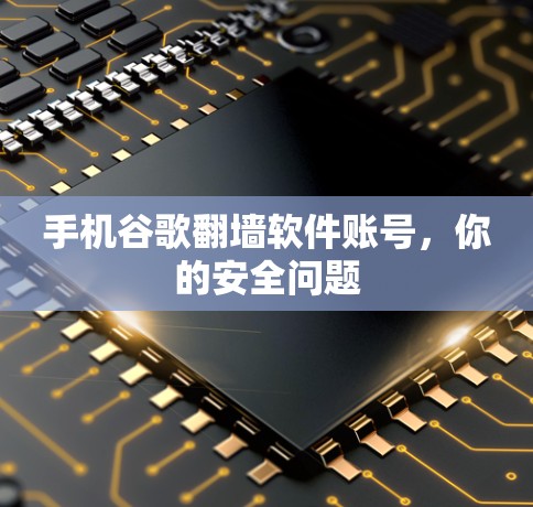 手机谷歌翻墙软件账号,你的安全问题 手机谷歌翻墙软件账号,你的安全问题