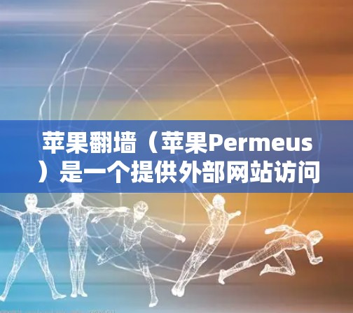 苹果翻墙(苹果Permeus)是一个提供外部网站访问入口的软件,通常用于在苹果设备上访问外部资源,如国外新闻网站或社交媒体,以提升用户体验。虽然它提供了一种便捷的访问方式,但使用时需要注意以下几点 苹果翻墙(苹果Permeus)是一个提供外部网站访问入口的软件,通常用于在苹果设备上访问外部资源,如国外新闻网站或社交媒体,以提升用户体验。虽然它提供了一种便捷的访问方式,但使用时需要注意以下几点