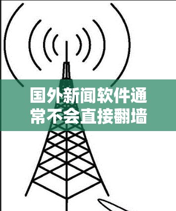 国外新闻软件通常不会直接翻墙，而是通过其他方式来保护用户的信息安全和网络访问。以下是一些可能的解决方案，可以实现类似翻墙的功能
