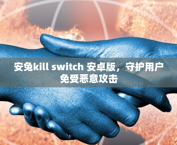 安兔kill switch 安卓版,守护用户免受恶意攻击 安兔kill switch 安卓版,守护用户免受恶意攻击