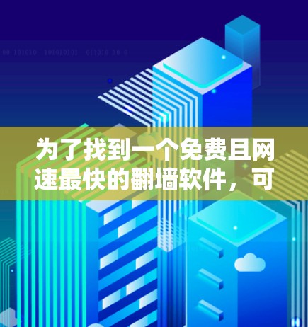 为了找到一个免费且网速最快的翻墙软件，可以按照以下步骤进行