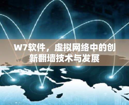 W7软件，虚拟网络中的创新翻墙技术与发展