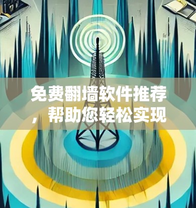 免费翻墙软件推荐，帮助您轻松实现文件远程传输