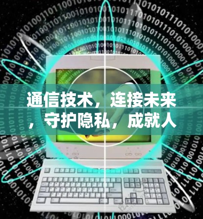 通信技术，连接未来，守护隐私，成就人类文明的未来