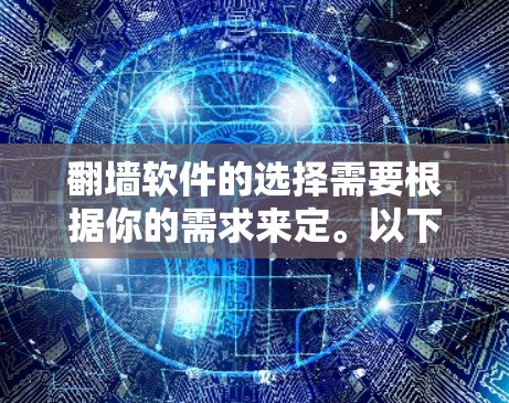 翻墙软件的选择需要根据你的需求来定。以下是一些推荐和选择的步骤，帮助你找到适合自己的解决方案