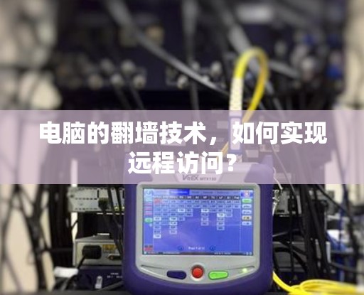 电脑的翻墙技术，如何实现远程访问？