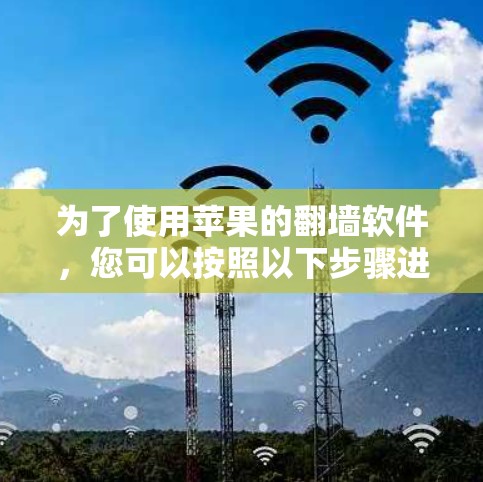 为了使用苹果的翻墙软件，您可以按照以下步骤进行操作