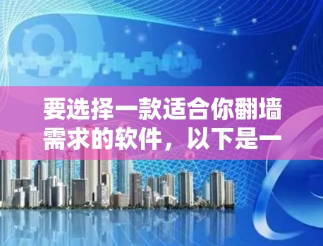 要选择一款适合你翻墙需求的软件，以下是一些推荐