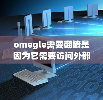 omegle需要翻墙是因为它需要访问外部网络资源，而网络防火墙通常会限制数据访问。以下是一些详细的步骤和解释