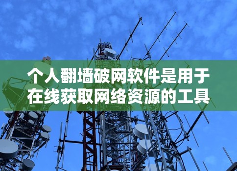 个人翻墙破网软件是用于在线获取网络资源的工具，通常通过网络下载来完成。以下是对这些软件的详细分析