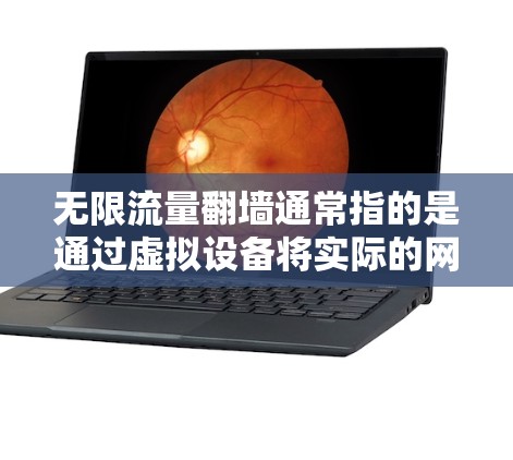 无限流量翻墙通常指的是通过虚拟设备将实际的网络带宽无限扩展。以下是几种常见的方法