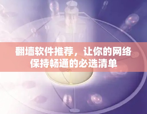 翻墙软件推荐，让你的网络保持畅通的必选清单