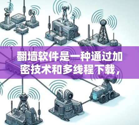 翻墙软件是一种通过加密技术和多线程下载，以保护个人隐私和计算机安全的工具。这些软件允许用户在不访问特定网站的情况下，下载和使用不受限制的资源，同时减少对服务器的负担。以下是翻墙软件的详细介绍