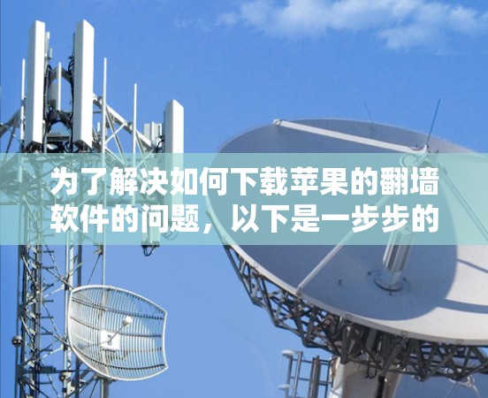 为了解决如何下载苹果的翻墙软件的问题，以下是一步步的解决方案