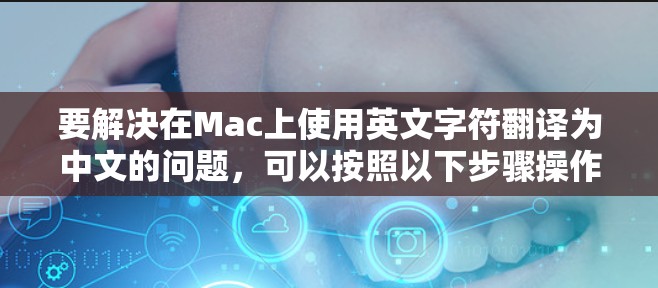 要解决在Mac上使用英文字符翻译为中文的问题，可以按照以下步骤操作